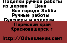  Поделки ручной работы из дерева  › Цена ­ 3-15000 - Все города Хобби. Ручные работы » Сувениры и подарки   . Пермский край,Красновишерск г.